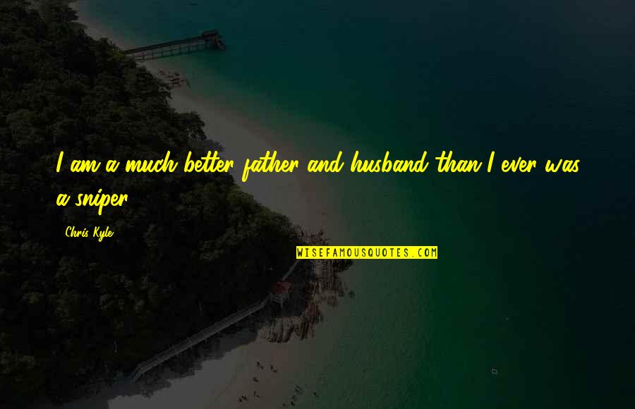 Snipers Quotes By Chris Kyle: I am a much better father and husband