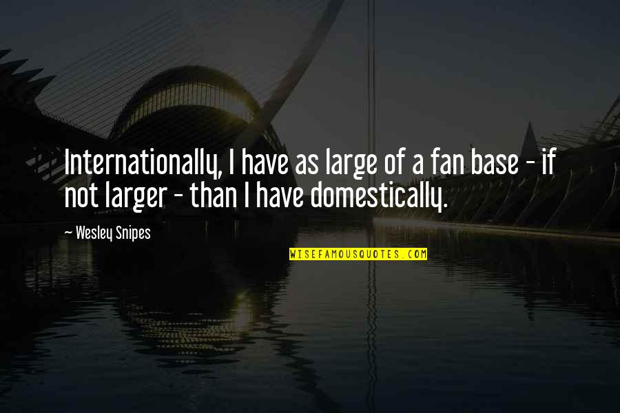 Snipes Quotes By Wesley Snipes: Internationally, I have as large of a fan Snipes Quotes By Wesley Snipes: Internationally, I have as large of a fan