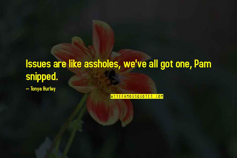 Snipped Quotes By Tonya Hurley: Issues are like assholes, we've all got one, Snipped Quotes By Tonya Hurley: Issues are like assholes, we've all got one,
