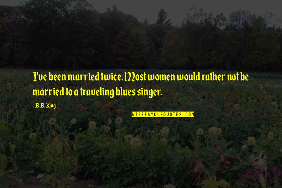 Snippet Quotes By B.B. King: I've been married twice. Most women would rather