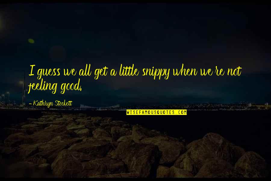 Snippy Quotes By Kathryn Stockett: I guess we all get a little snippy Snippy Quotes By Kathryn Stockett: I guess we all get a little snippy