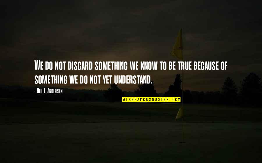 Snitches At Work Quotes By Neil L. Andersen: We do not discard something we know to Snitches At Work Quotes By Neil L. Andersen: We do not discard something we know to