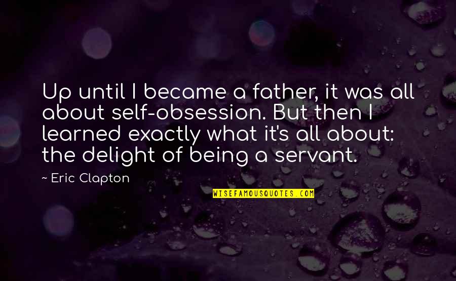 Snits Quotes By Eric Clapton: Up until I became a father, it was Snits Quotes By Eric Clapton: Up until I became a father, it was
