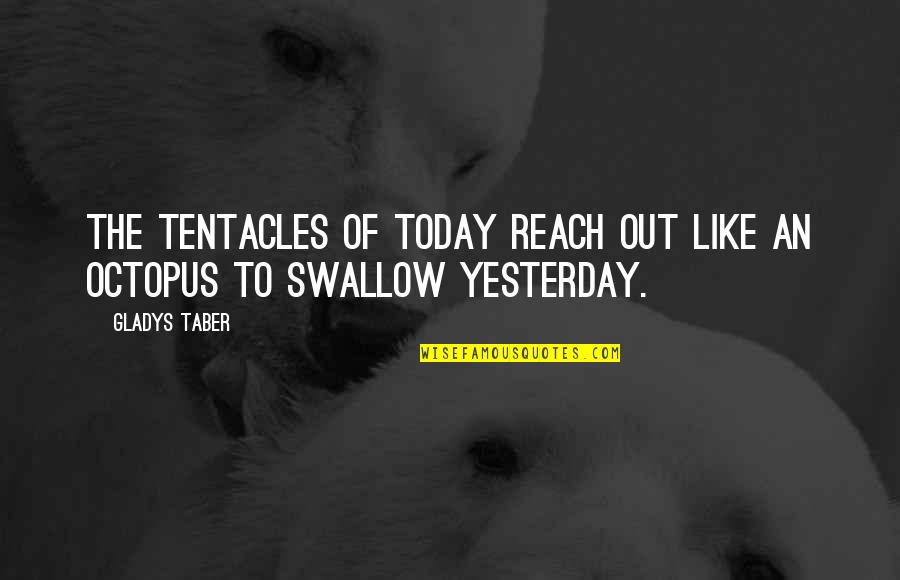 Snitzer Robert Quotes By Gladys Taber: The tentacles of today reach out like an