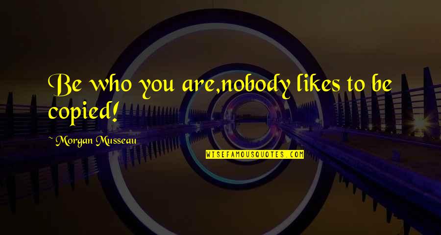 Snitzer Robert Quotes By Morgan Musseau: Be who you are,nobody likes to be copied! Snitzer Robert Quotes By Morgan Musseau: Be who you are,nobody likes to be copied!