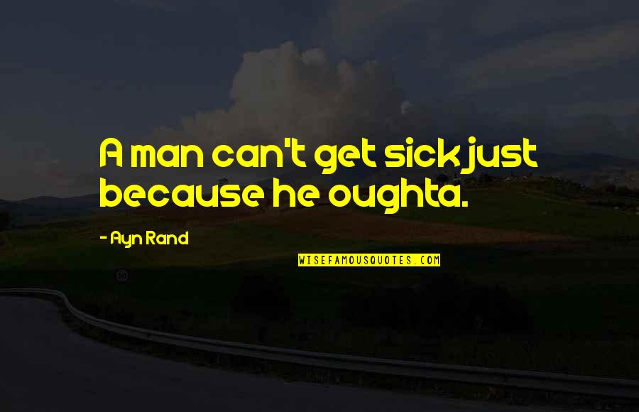 Snivaj Quotes By Ayn Rand: A man can't get sick just because he Snivaj Quotes By Ayn Rand: A man can't get sick just because he