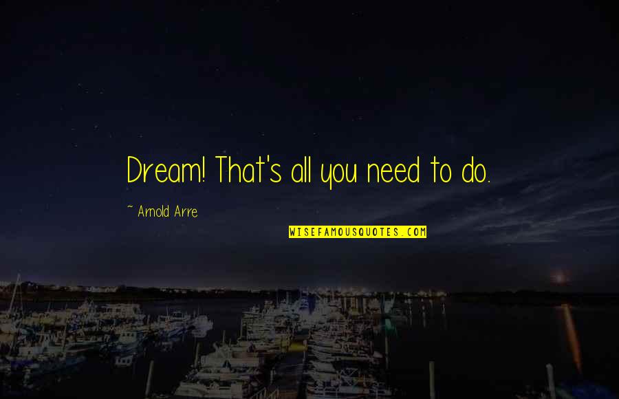 Snk Eren Quotes By Arnold Arre: Dream! That's all you need to do. Snk Eren Quotes By Arnold Arre: Dream! That's all you need to do.