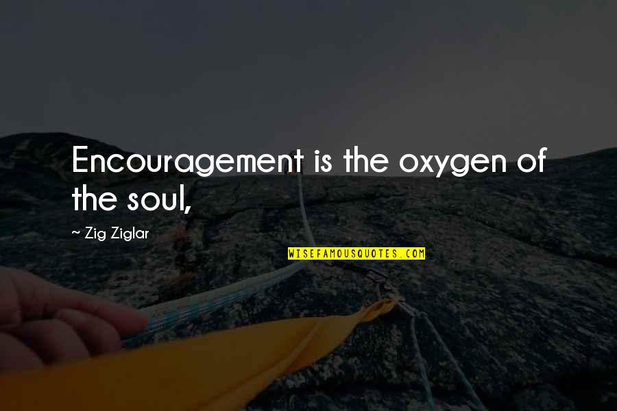 Snl Handy Quotes By Zig Ziglar: Encouragement is the oxygen of the soul,