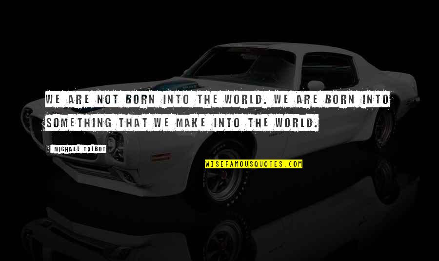 Snl Pump You Up Quotes By Michael Talbot: We are not born into the world. We Snl Pump You Up Quotes By Michael Talbot: We are not born into the world. We