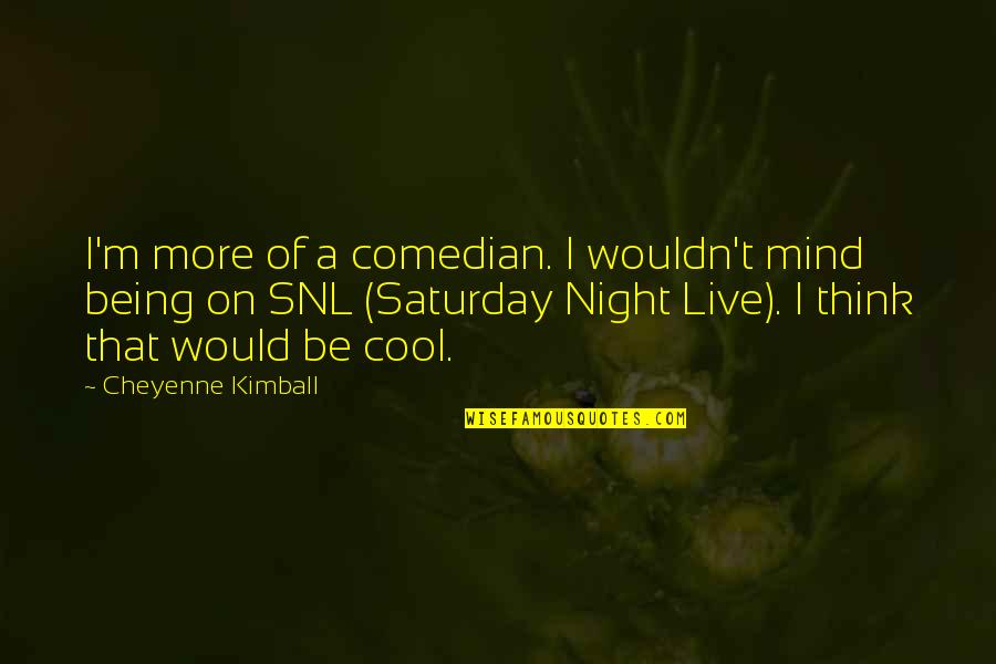 Snl Quotes By Cheyenne Kimball: I'm more of a comedian. I wouldn't mind