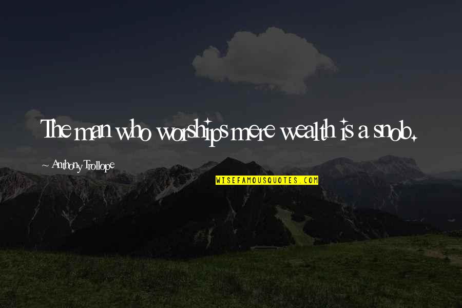 Snob Quotes By Anthony Trollope: The man who worships mere wealth is a Snob Quotes By Anthony Trollope: The man who worships mere wealth is a