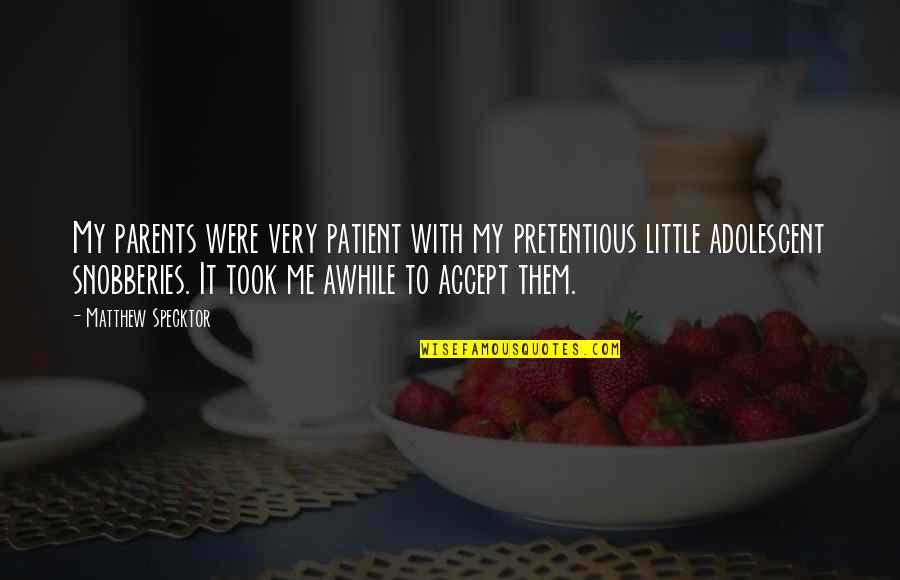 Snobberies Quotes By Matthew Specktor: My parents were very patient with my pretentious Snobberies Quotes By Matthew Specktor: My parents were very patient with my pretentious