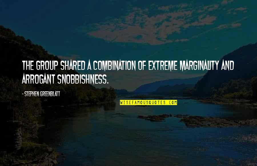 Snobbishness Quotes By Stephen Greenblatt: The group shared a combination of extreme marginality Snobbishness Quotes By Stephen Greenblatt: The group shared a combination of extreme marginality