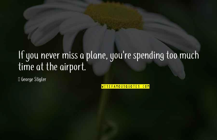 Snobbism Fanart Quotes By George Stigler: If you never miss a plane, you're spending