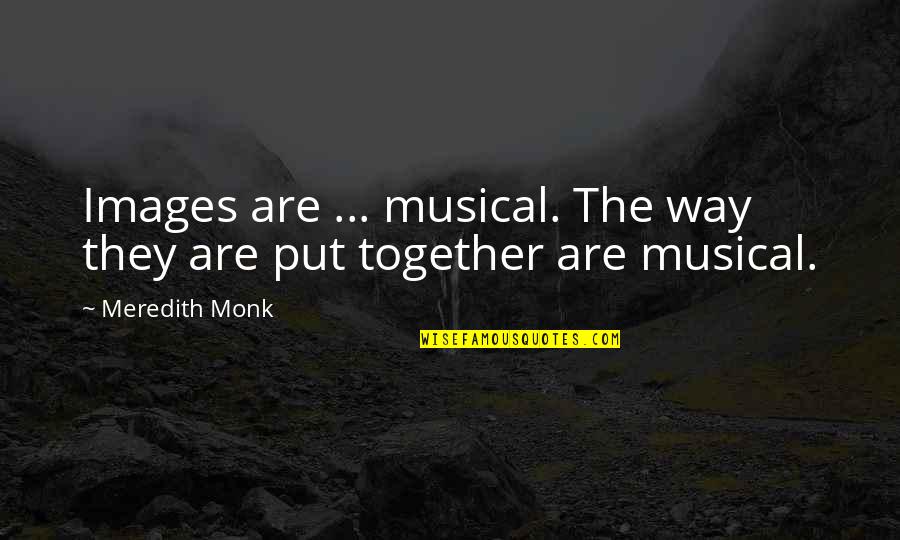 Snobbism Quotes By Meredith Monk: Images are ... musical. The way they are