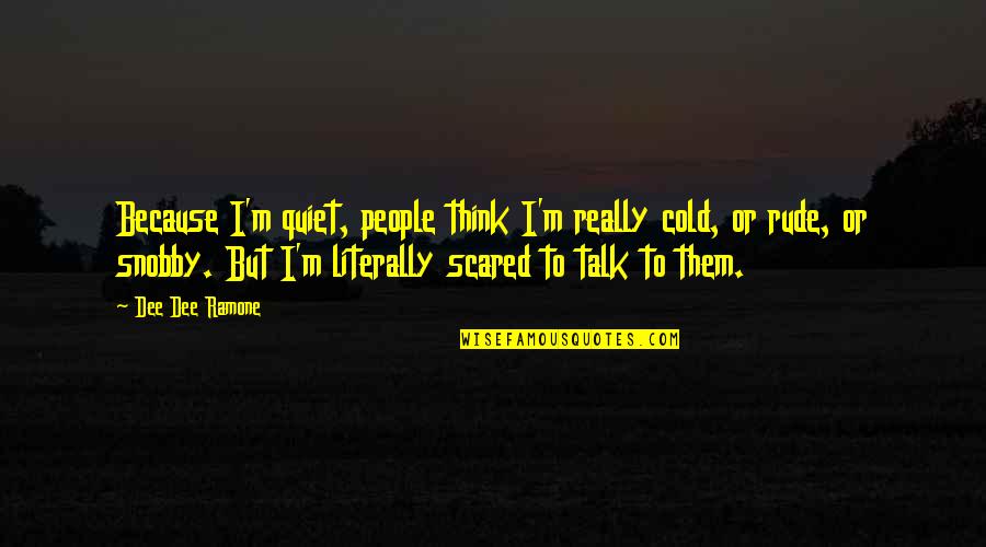 Snobby Quotes By Dee Dee Ramone: Because I'm quiet, people think I'm really cold,