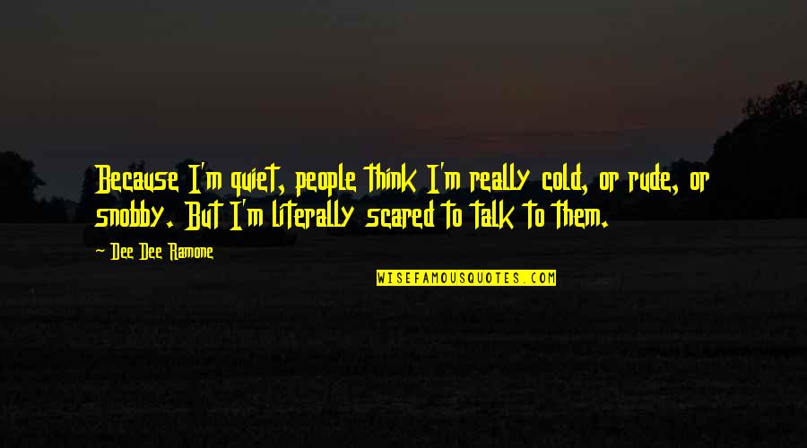 Snobby Quotes By Dee Dee Ramone: Because I'm quiet, people think I'm really cold, Snobby Quotes By Dee Dee Ramone: Because I'm quiet, people think I'm really cold,