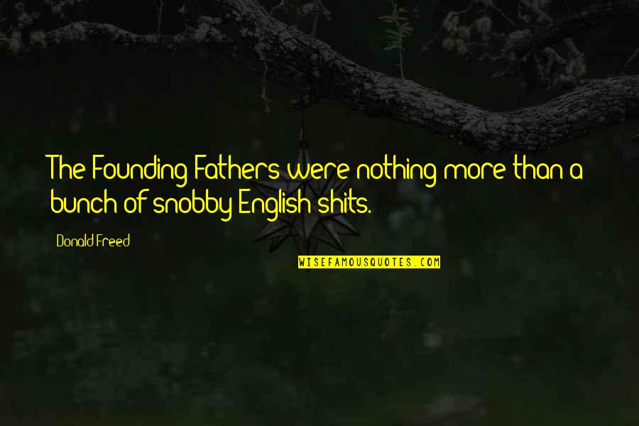 Snobby Quotes By Donald Freed: The Founding Fathers were nothing more than a