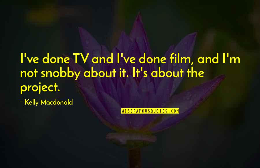 Snobby Quotes By Kelly Macdonald: I've done TV and I've done film, and Snobby Quotes By Kelly Macdonald: I've done TV and I've done film, and