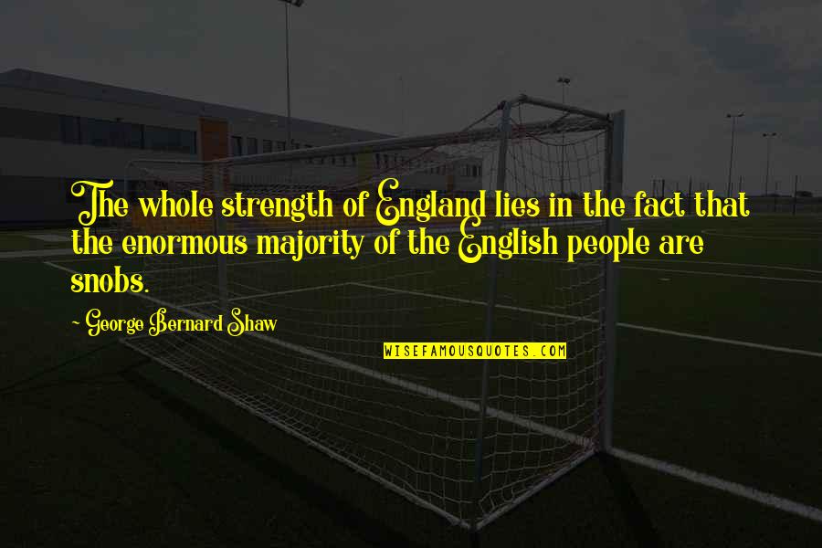 Snobs Quotes By George Bernard Shaw: The whole strength of England lies in the