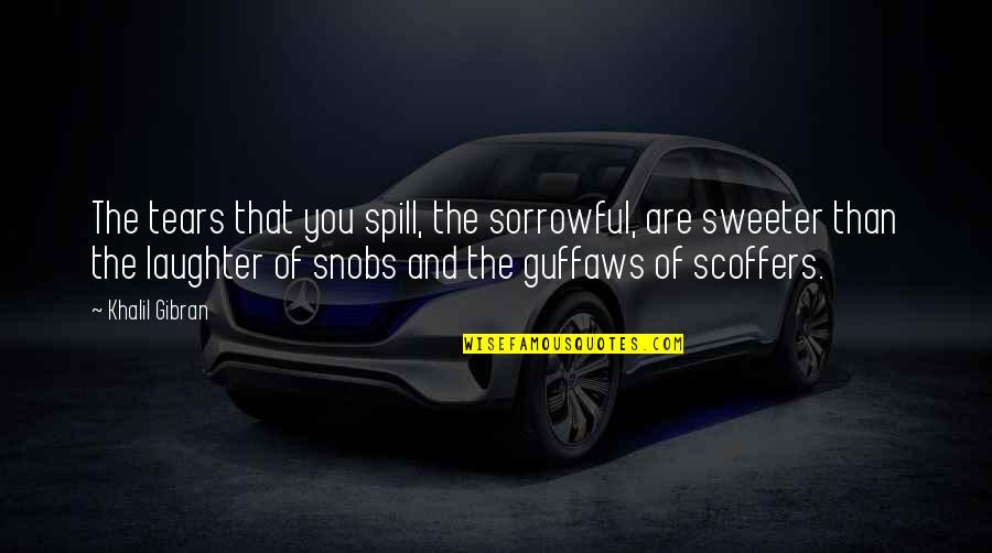 Snobs Quotes By Khalil Gibran: The tears that you spill, the sorrowful, are