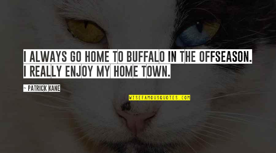 Snobs Sick Quotes By Patrick Kane: I always go home to Buffalo in the