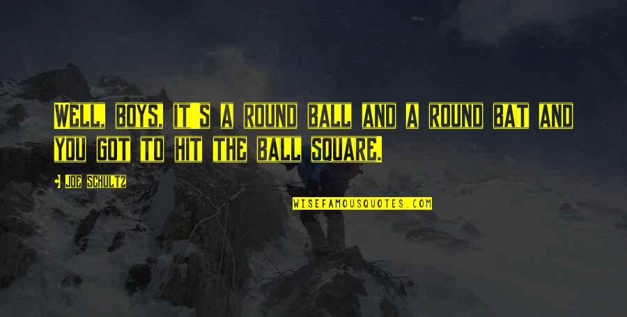 Snodawg Quotes By Joe Schultz: Well, boys, it's a round ball and a