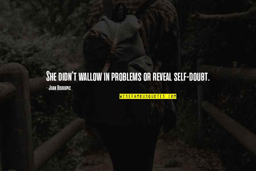 Snoga Quotes By Joan Biskupic: She didn't wallow in problems or reveal self-doubt.