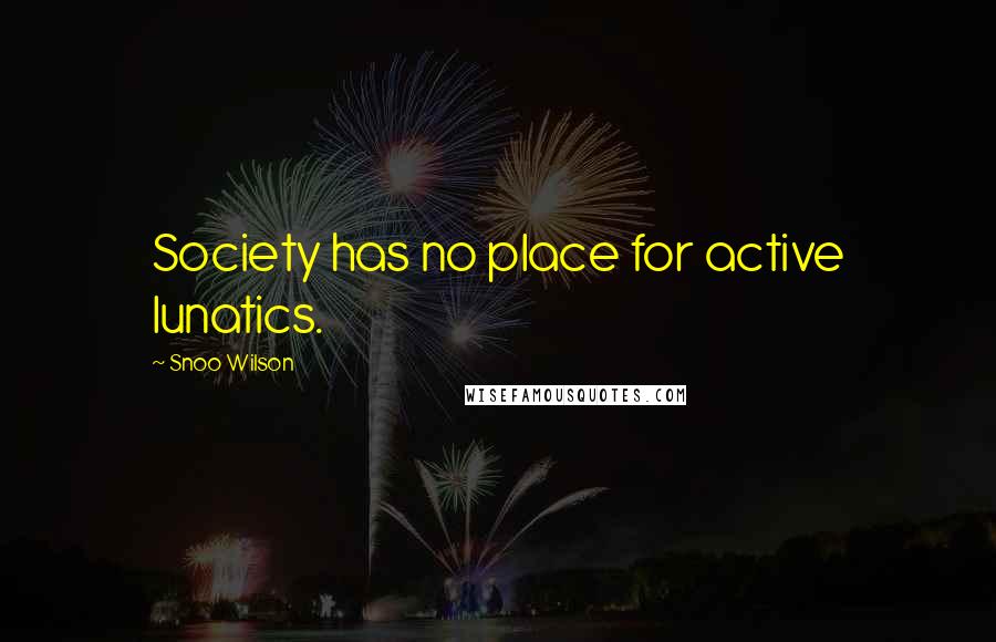 Snoo Wilson quotes: Society has no place for active lunatics.