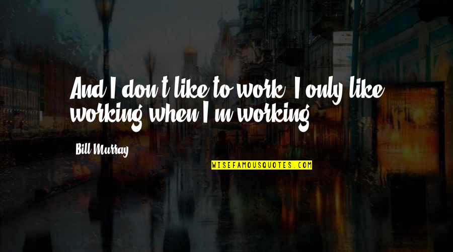 Snookums Quotes By Bill Murray: And I don't like to work. I only
