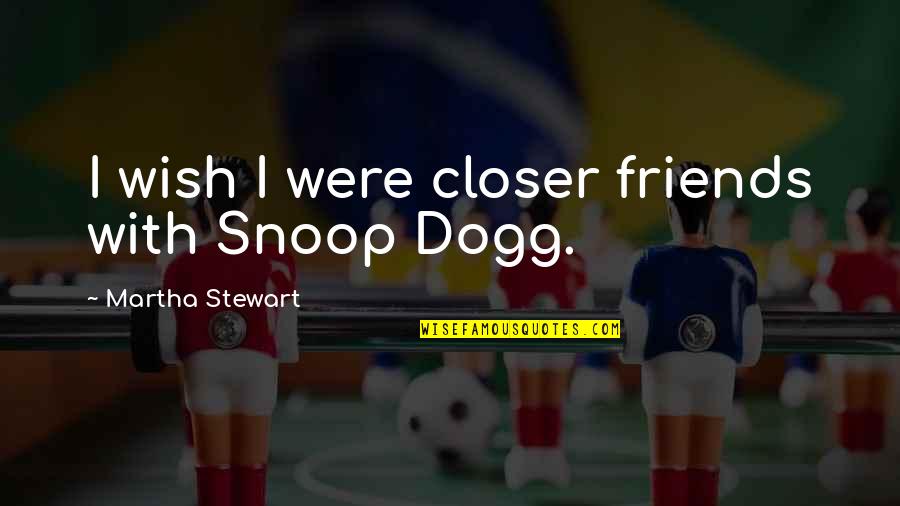 Snoop Dogg Best Quotes By Martha Stewart: I wish I were closer friends with Snoop Snoop Dogg Best Quotes By Martha Stewart: I wish I were closer friends with Snoop