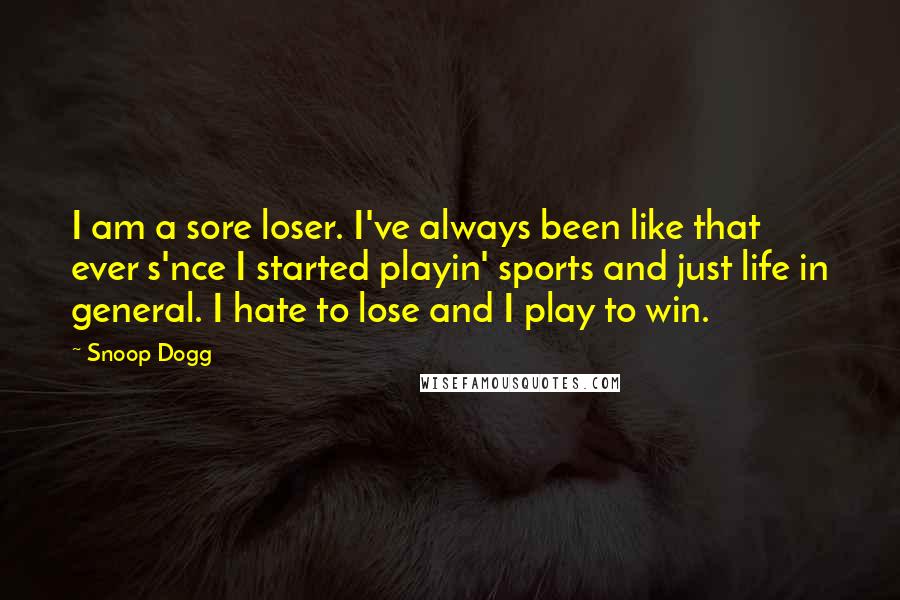 Snoop Dogg quotes: I am a sore loser. I've always been like that ever s'nce I started playin' sports and just life in general. I hate to lose and I play to win.