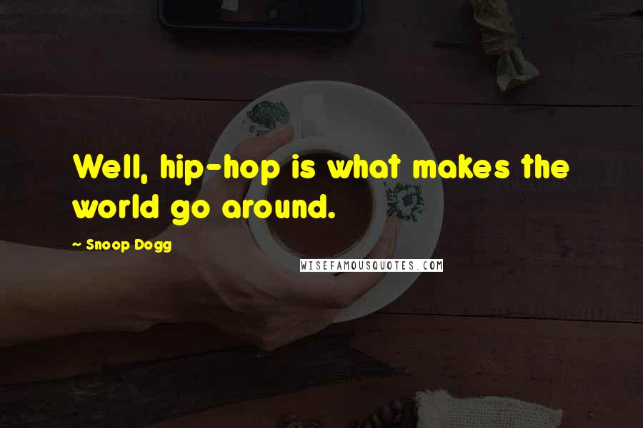 Snoop Dogg quotes: Well, hip-hop is what makes the world go around.