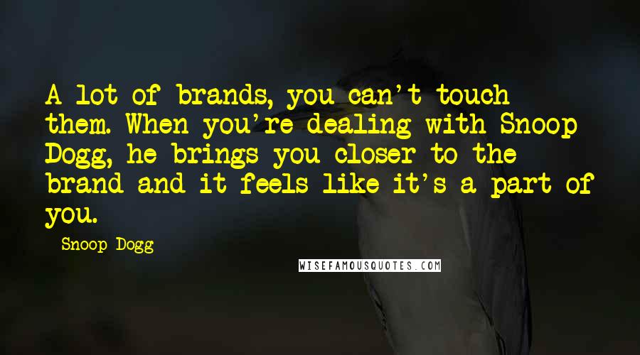 Snoop Dogg quotes: A lot of brands, you can't touch them. When you're dealing with Snoop Dogg, he brings you closer to the brand and it feels like it's a part of you.