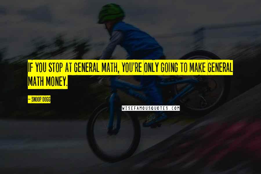 Snoop Dogg quotes: If you stop at general math, you're only going to make general math money.