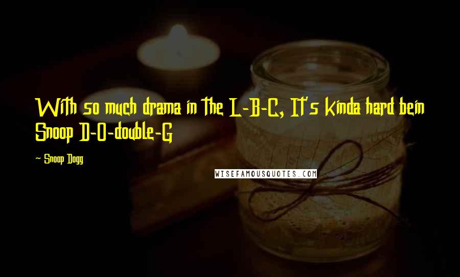 Snoop Dogg quotes: With so much drama in the L-B-C, It's kinda hard bein Snoop D-O-double-G