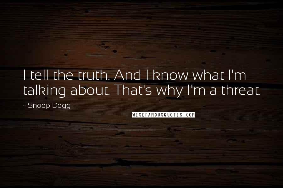 Snoop Dogg quotes: I tell the truth. And I know what I'm talking about. That's why I'm a threat.