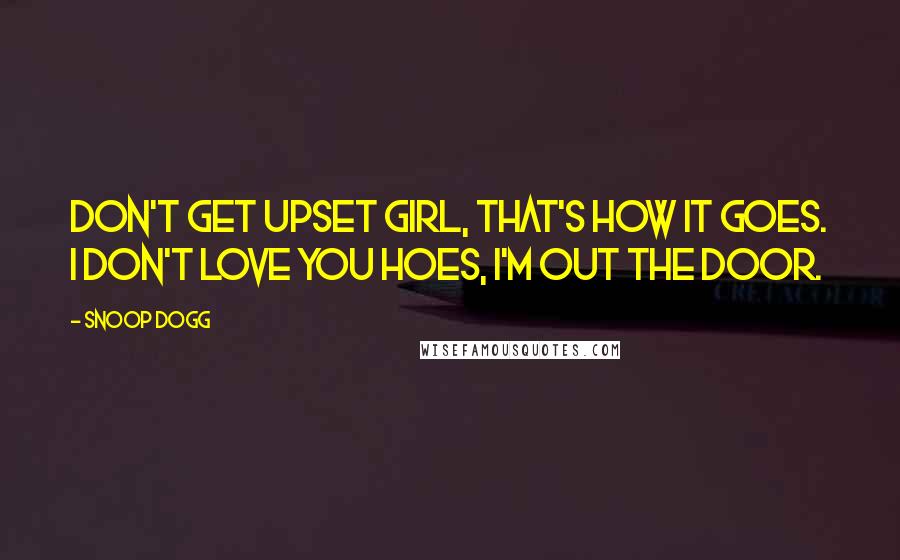 Snoop Dogg quotes: Don't get upset girl, that's how it goes. I don't love you hoes, I'm out the door.