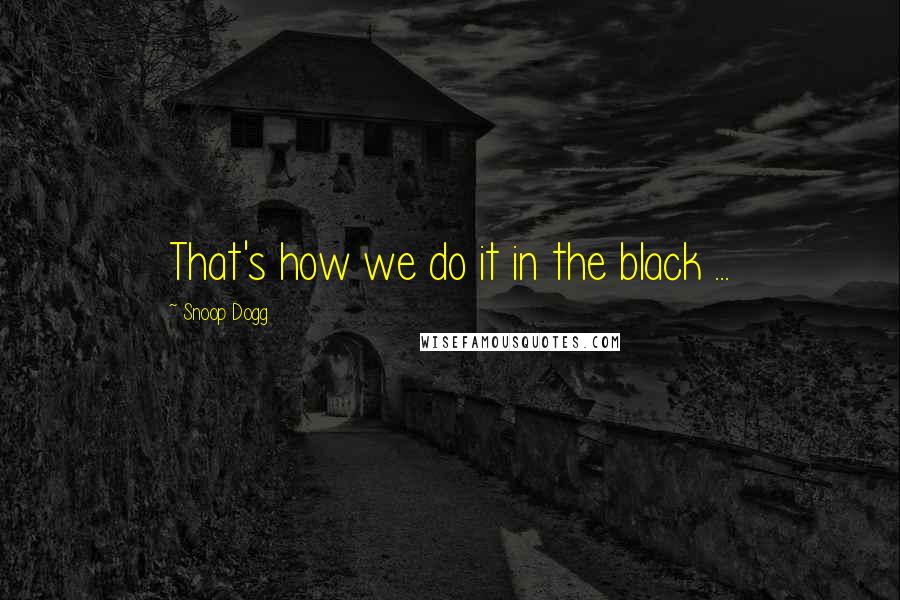 Snoop Dogg quotes: That's how we do it in the black ...