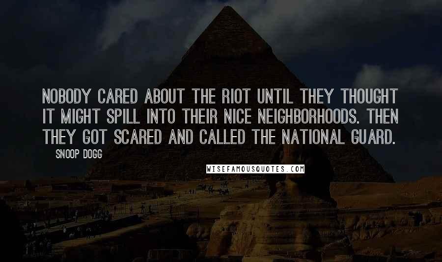 Snoop Dogg quotes: Nobody cared about the riot until they thought it might spill into their nice neighborhoods. Then they got scared and called the National Guard.