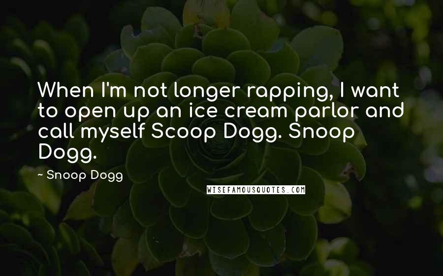 Snoop Dogg quotes: When I'm not longer rapping, I want to open up an ice cream parlor and call myself Scoop Dogg. Snoop Dogg.