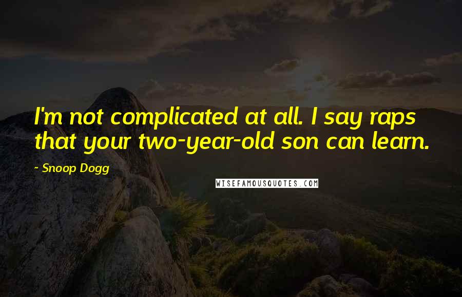 Snoop Dogg quotes: I'm not complicated at all. I say raps that your two-year-old son can learn.