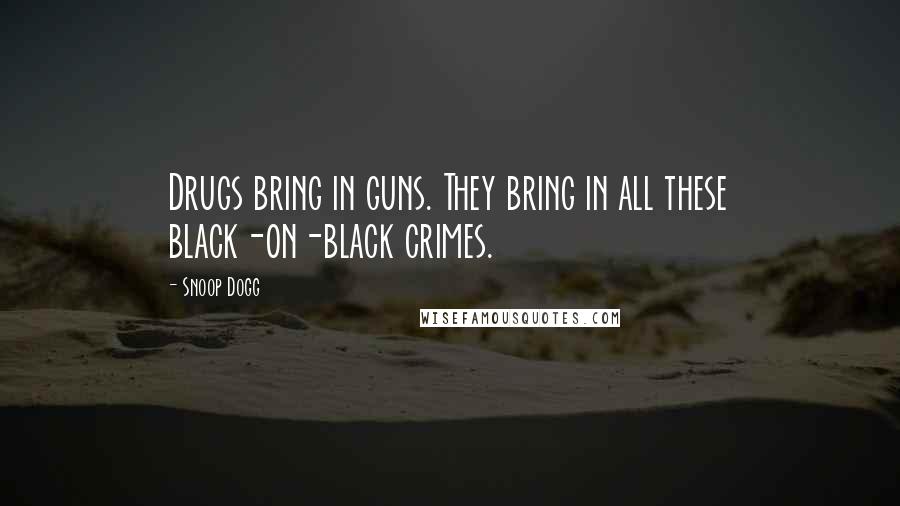 Snoop Dogg quotes: Drugs bring in guns. They bring in all these black-on-black crimes.
