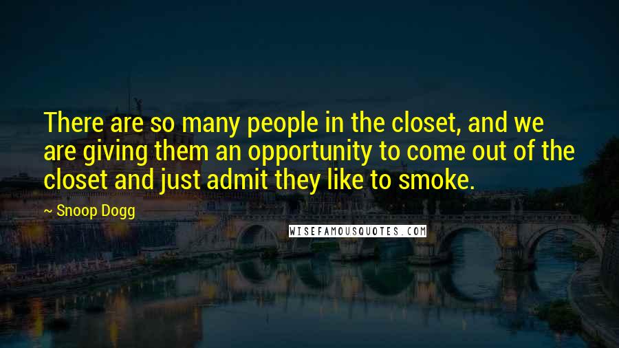 Snoop Dogg quotes: There are so many people in the closet, and we are giving them an opportunity to come out of the closet and just admit they like to smoke.