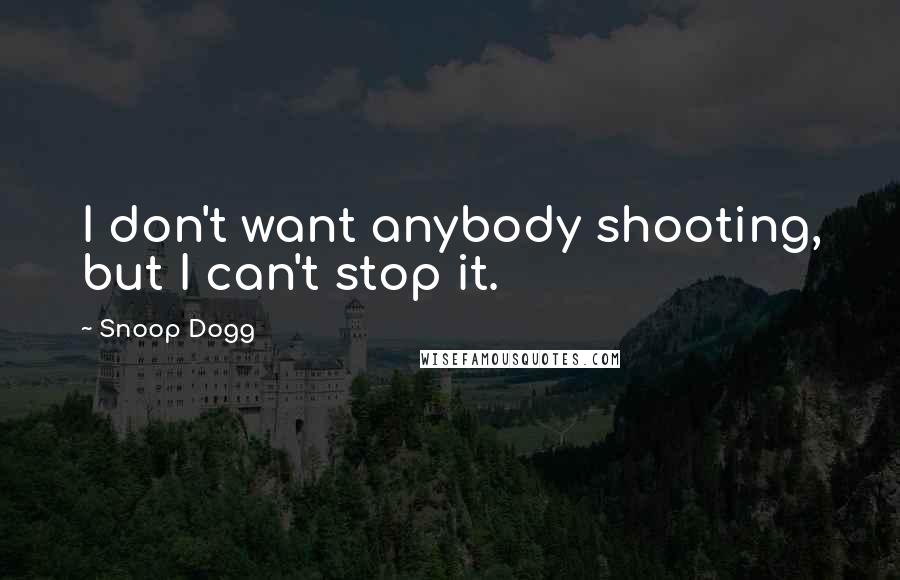 Snoop Dogg quotes: I don't want anybody shooting, but I can't stop it.