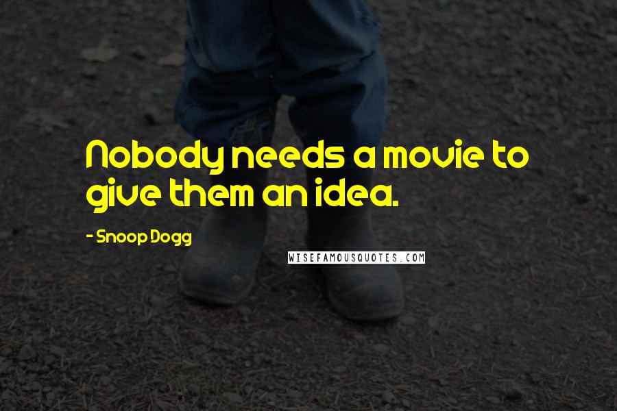 Snoop Dogg quotes: Nobody needs a movie to give them an idea.
