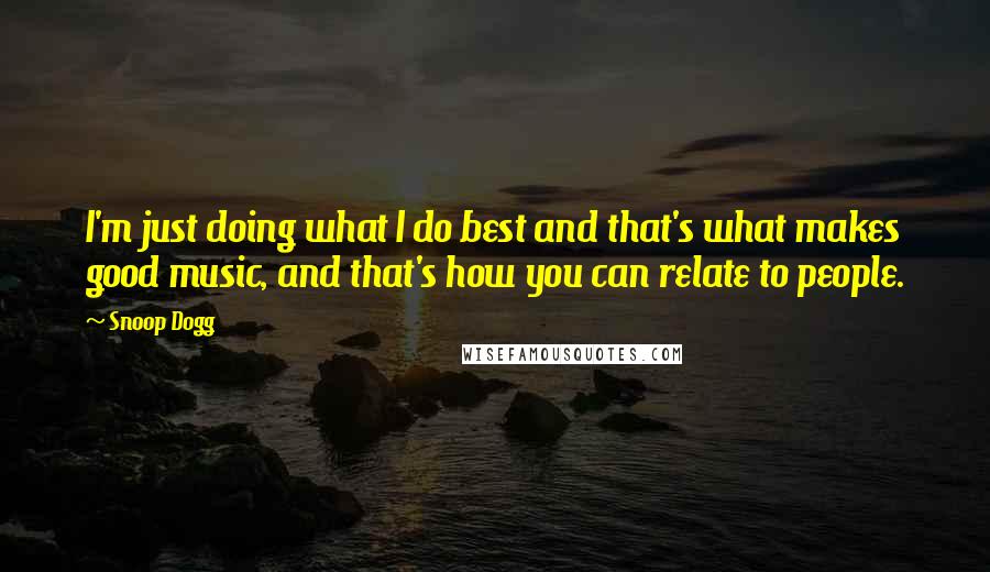 Snoop Dogg quotes: I'm just doing what I do best and that's what makes good music, and that's how you can relate to people.
