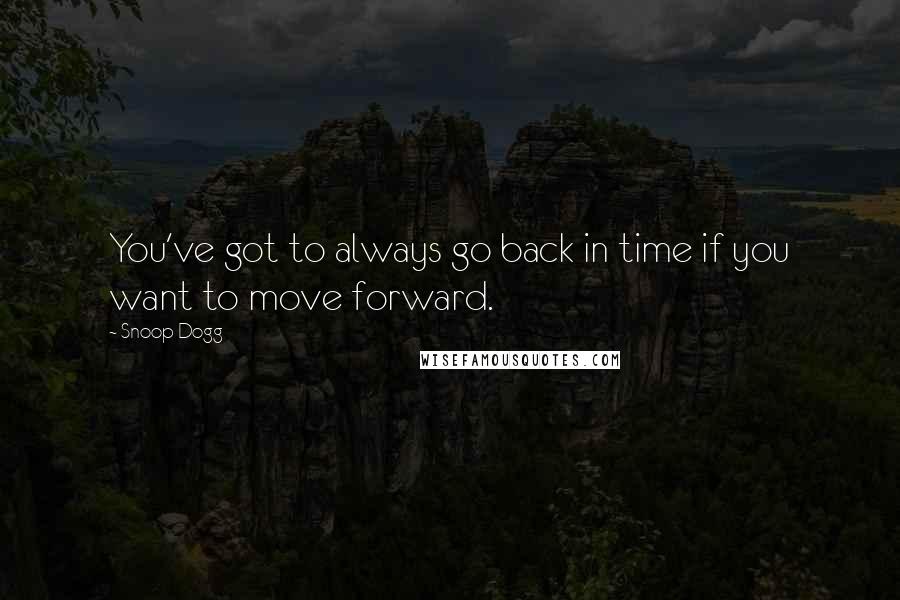 Snoop Dogg quotes: You've got to always go back in time if you want to move forward.
