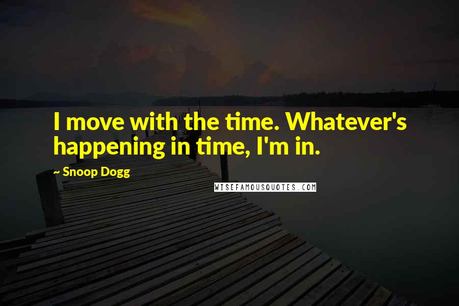 Snoop Dogg quotes: I move with the time. Whatever's happening in time, I'm in.