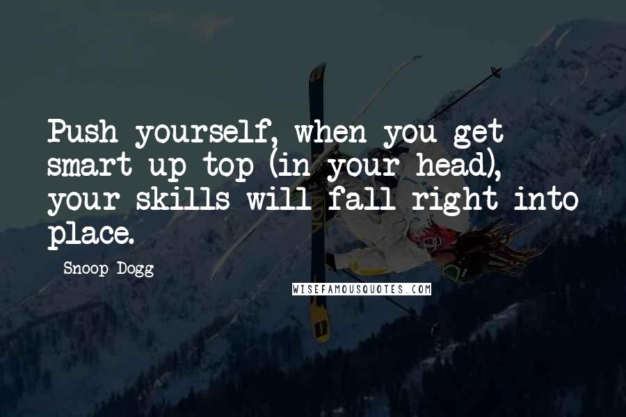 Snoop Dogg quotes: Push yourself, when you get smart up top (in your head), your skills will fall right into place.